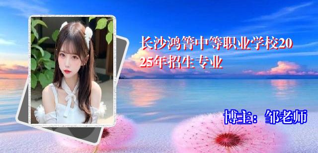 长沙鸿箐中等职业学校2025年招生专业