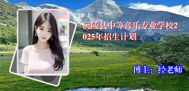 沅陵县中等音乐专业学校2025年招生计划