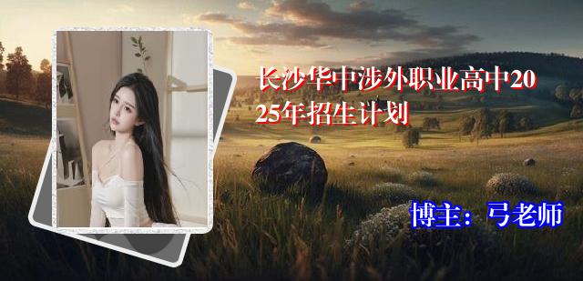 长沙华中涉外职业高中2025年招生计划