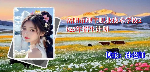 岳阳市理工职业技术学校2025年招生计划