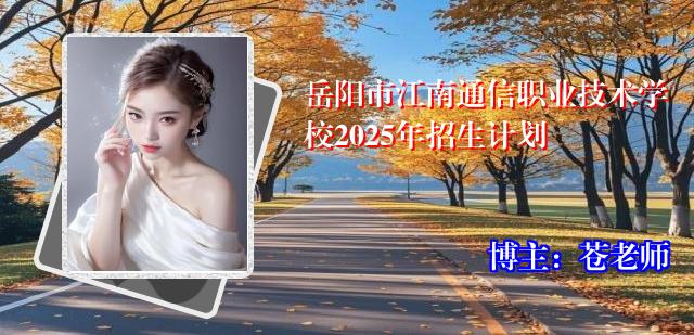 岳阳市江南通信职业技术学校2025年招生计划