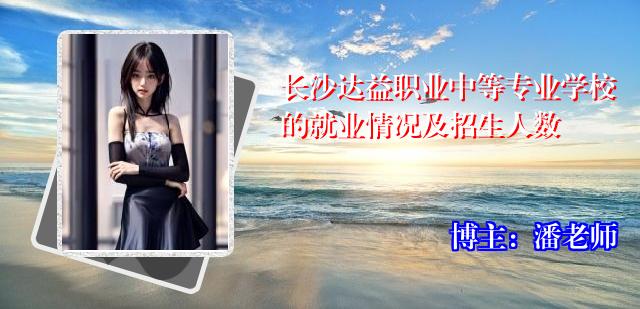 长沙达益职业中等专业学校的就业情况及招生人数