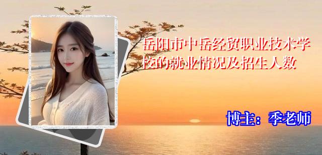 岳阳市中岳经贸职业技术学校的就业情况及招生人数