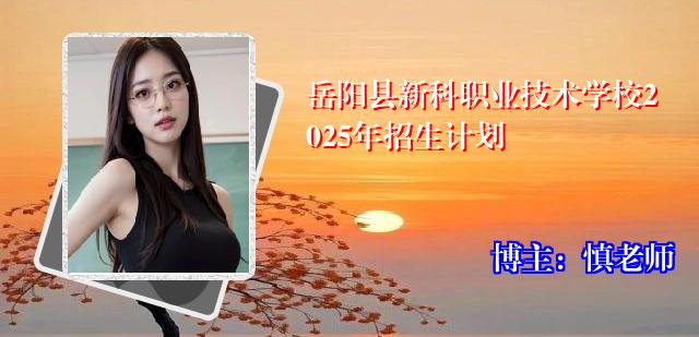岳阳县新科职业技术学校2025年招生计划