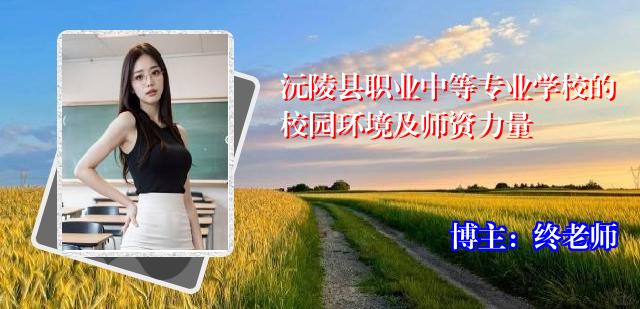 沅陵县职业中等专业学校的校园环境及师资力量