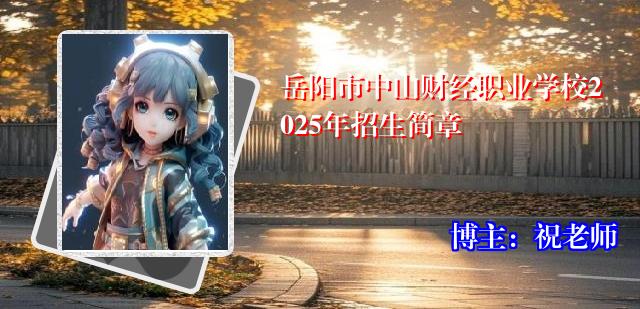 岳阳市中山财经职业学校2025年招生简章