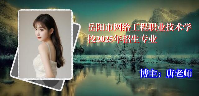 岳阳市网络工程职业技术学校2025年招生专业