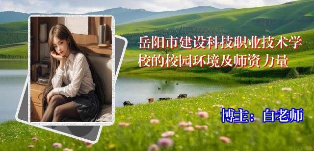 岳阳市建设科技职业技术学校的校园环境及师资力量