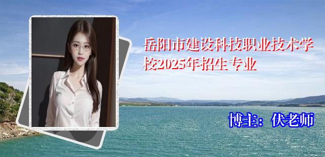 岳阳市建设科技职业技术学校2025年招生专业