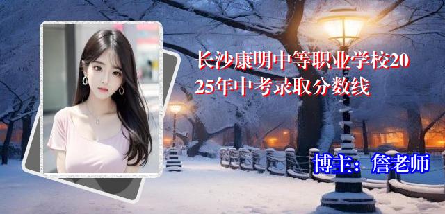 长沙康明中等职业学校2025年中考录取分数线