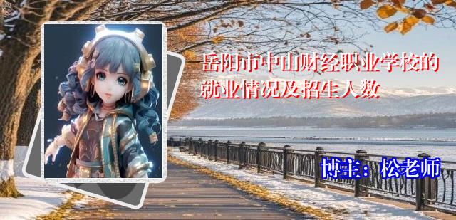 岳阳市中山财经职业学校的就业情况及招生人数
