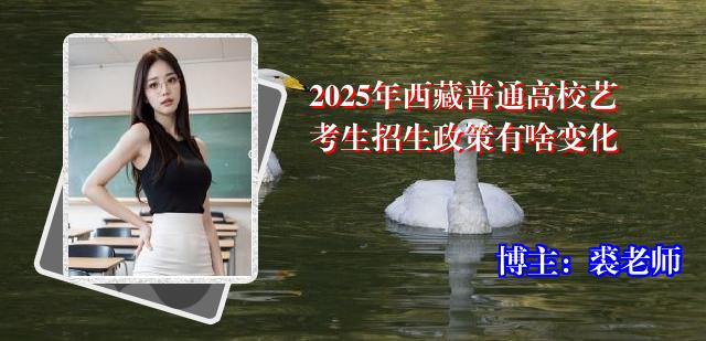 2025年西藏普通高校艺考生招生政策有啥变化