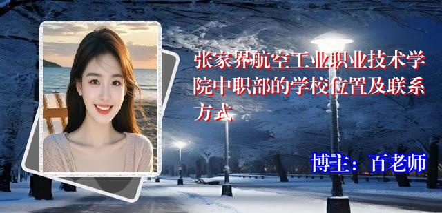 张家界航空工业职业技术学院中职部的学校位置及联系方式