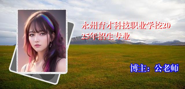 永州育才科技职业学校2025年招生专业