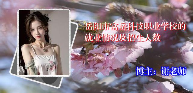 岳阳市富岳科技职业学校的就业情况及招生人数