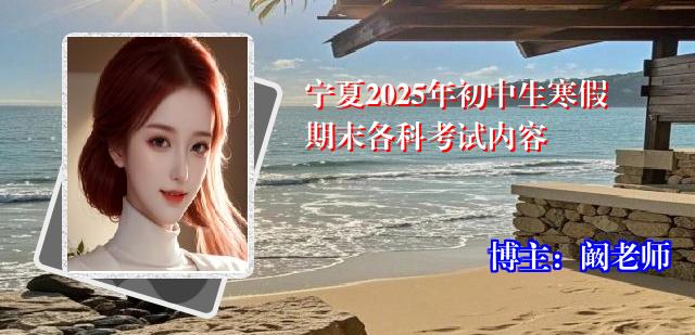 宁夏2025年初中生寒假期末各科考试内容