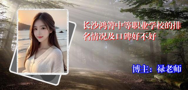长沙鸿箐中等职业学校的排名情况及口碑好不好