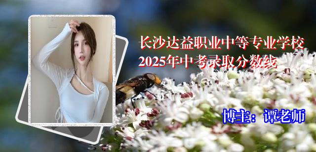 长沙达益职业中等专业学校2025年中考录取分数线