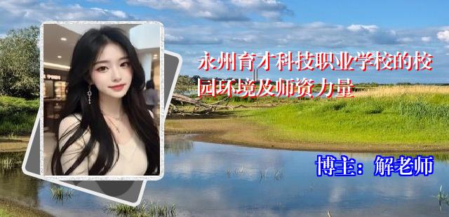 永州育才科技职业学校的校园环境及师资力量