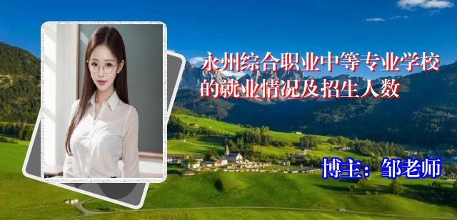 永州综合职业中等专业学校的就业情况及招生人数