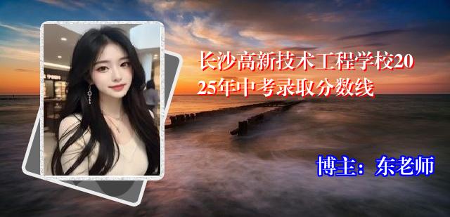长沙高新技术工程学校2025年中考录取分数线