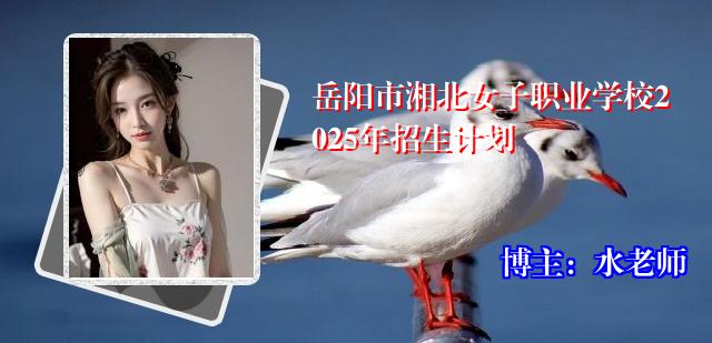 岳阳市湘北女子职业学校2025年招生计划