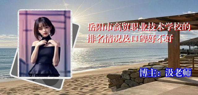 岳阳市商贸职业技术学校的排名情况及口碑好不好