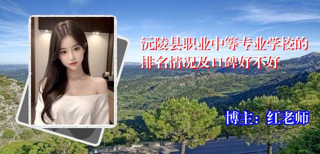 沅陵县职业中等专业学校的排名情况及口碑好不好