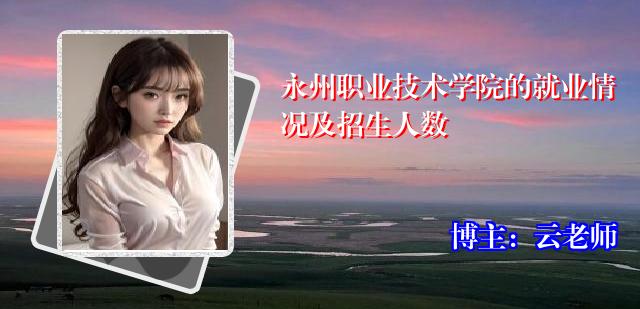 永州职业技术学院的就业情况及招生人数