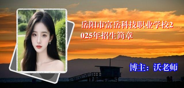 岳阳市富岳科技职业学校2025年招生简章