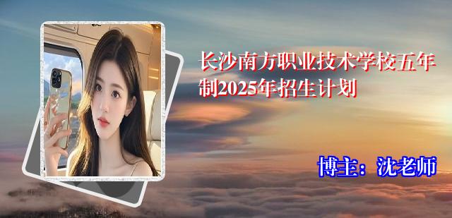 长沙南方职业技术学校五年制2025年招生计划