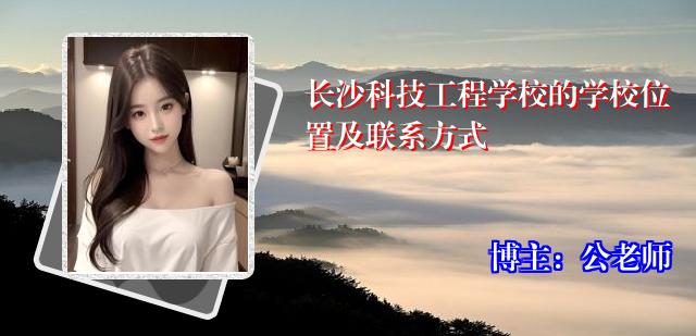 长沙科技工程学校的学校位置及联系方式