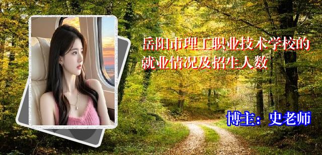 岳阳市理工职业技术学校的就业情况及招生人数