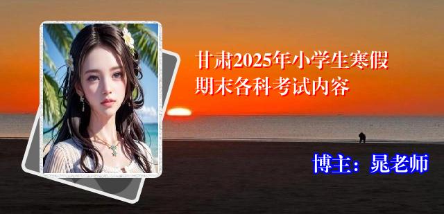 甘肃2025年小学生寒假期末各科考试内容
