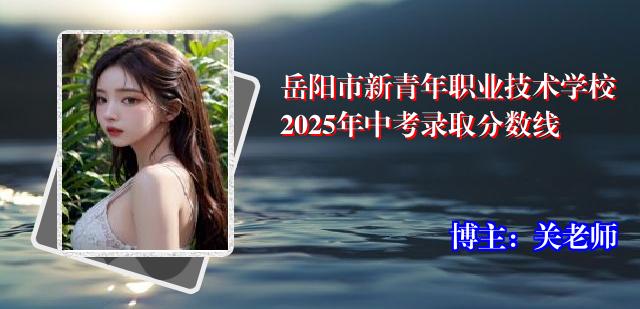 岳阳市新青年职业技术学校2025年中考录取分数线