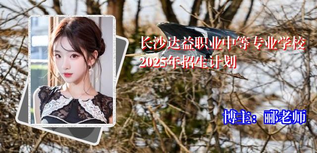 长沙达益职业中等专业学校2025年招生计划