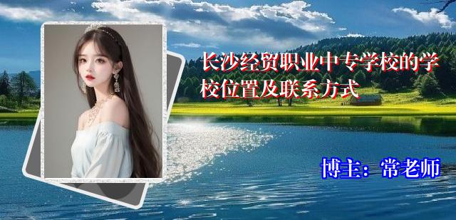 长沙经贸职业中专学校的学校位置及联系方式