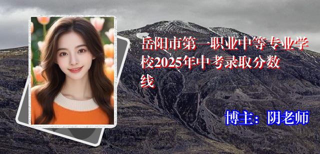 岳阳市第一职业中等专业学校2025年中考录取分数线