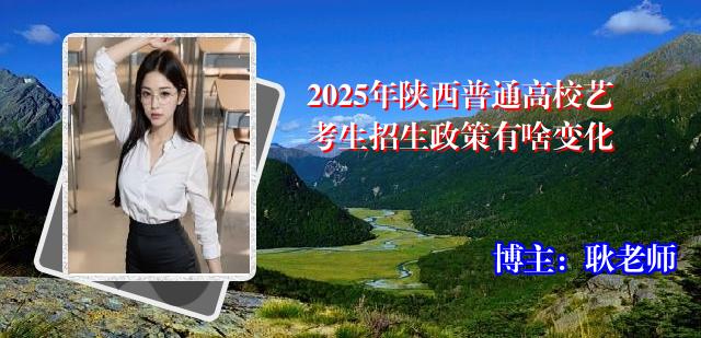 2025年陕西普通高校艺考生招生政策有啥变化