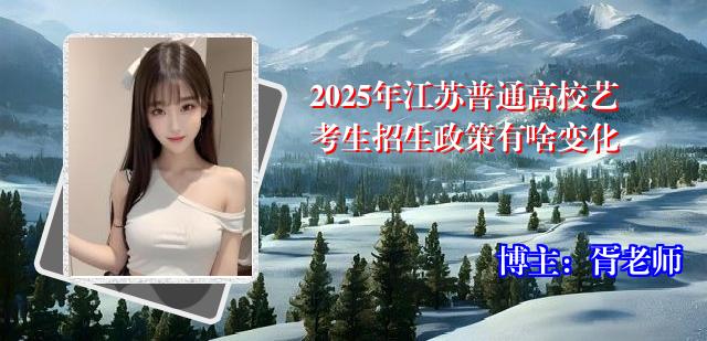 2025年江苏普通高校艺考生招生政策有啥变化