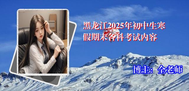黑龙江2025年初中生寒假期末各科考试内容
