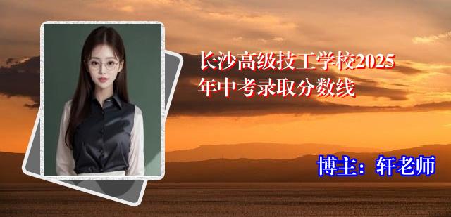 长沙高级技工学校2025年中考录取分数线