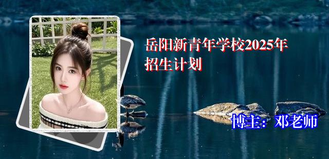 岳阳新青年学校2025年招生计划