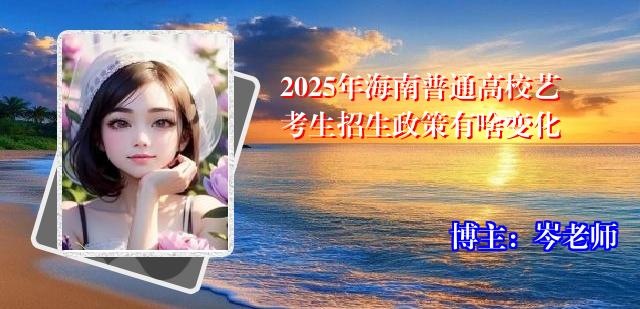 2025年海南普通高校艺考生招生政策有啥变化