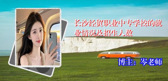 长沙经贸职业中专学校的就业情况及招生人数