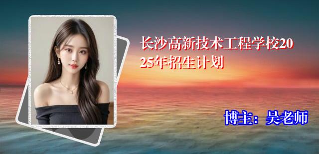 长沙高新技术工程学校2025年招生计划