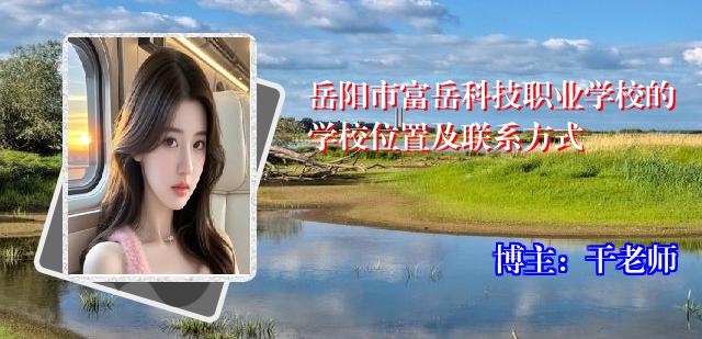 岳阳市富岳科技职业学校的学校位置及联系方式