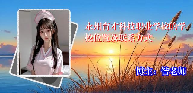 永州育才科技职业学校的学校位置及联系方式