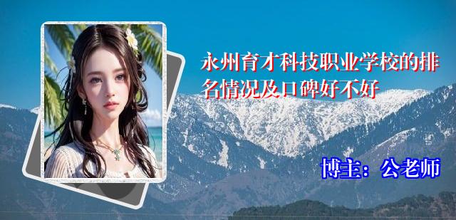永州育才科技职业学校的排名情况及口碑好不好