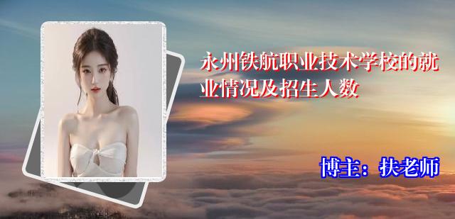 永州铁航职业技术学校的就业情况及招生人数